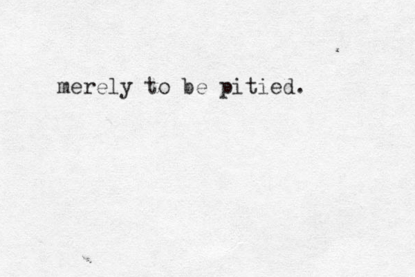 merely to be pitied. 