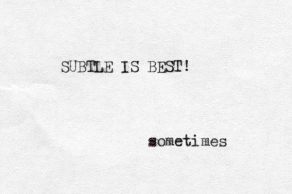 SUBTLE IS BEST! sometimes