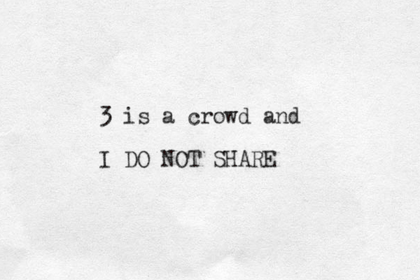 3 is a crowd and I DO NOT SHARE