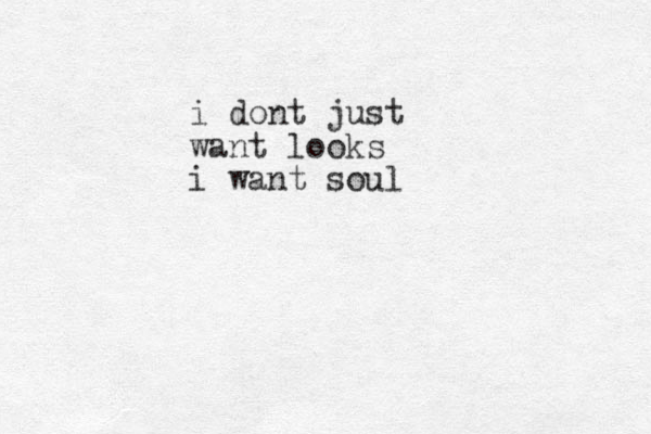i dont just want looks i want soul