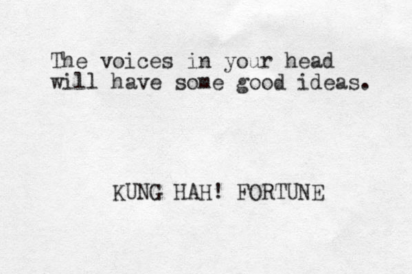 The voices in your head will have some good ideas. KUNG HAH! FORTUNE