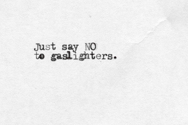 Just say NO to gaslighters.