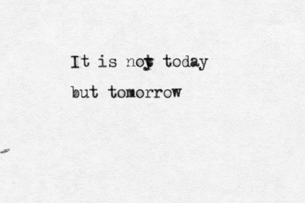 It is noy t t today but tomorrow