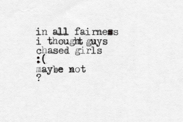 in all fairness i though guys chased girls :( maybe not ? t