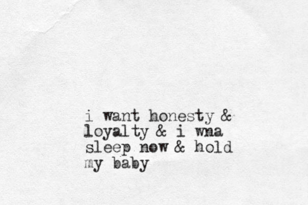 i want honesty & loyalty & i wna sleep now & hold my baby 