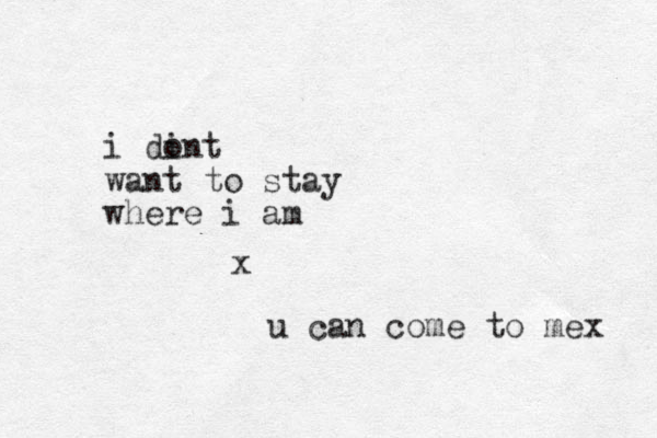 i dint o want to stay where i am x u can come to mex 