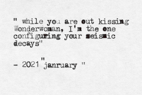 " while you are out kissing Wonderwoman, I'm the one configuring your seismic decays" - 2021 janruary " " 