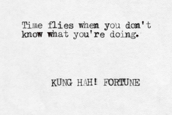 Time flies when you don't know what you're doing. KUNG HAH! FORTUNE 