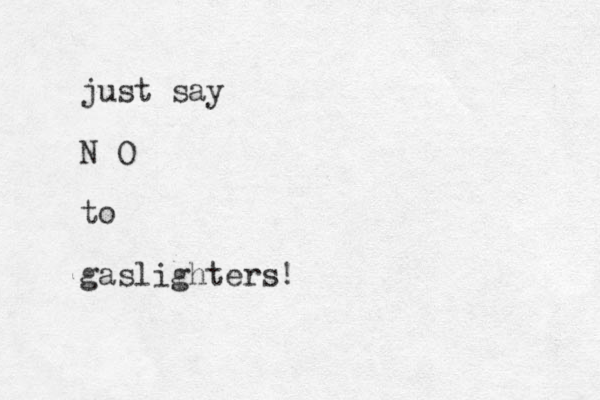 just say N O to gaslighters!