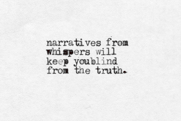 narratives from whispers will keep youblind from the truth.