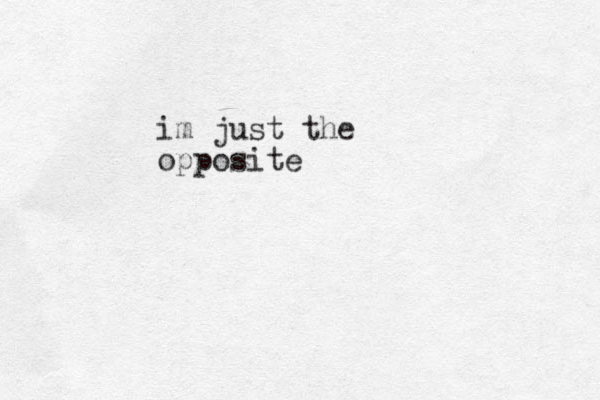 im just the opposite 