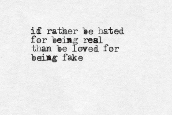 if d rather be hated for being resl a than be loved for being fake 