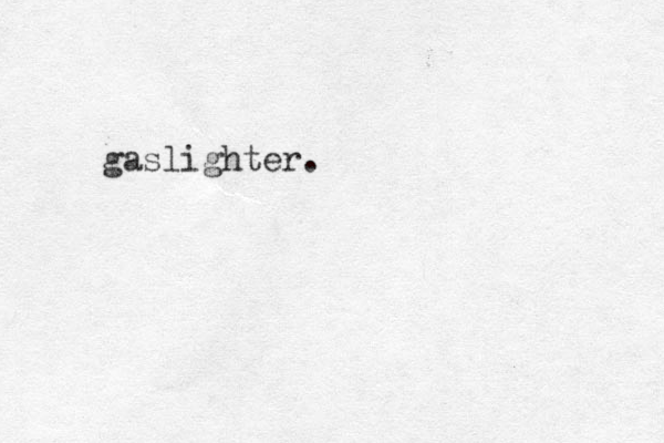 gaslighter. 
