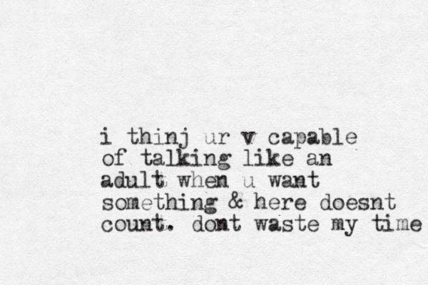 i thinj ur v capable of talking like an adult when u want something & here doesnt count. dont waste my time 