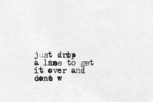 just drip o a lne ine to get it over and o dont e w