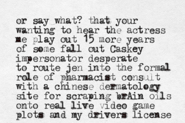 or say what? that your wanting to hear the actress me play out 15 more years of some fall out Caskey impersonator desperate to route jen into the formal role of pharmacist consult with a chinese dermatology site for scraping brAin oils onto real live video game plots and my drivers license 