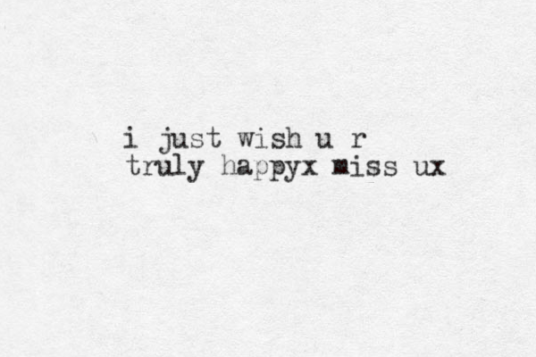 i just wish u r truly happyx miss ux