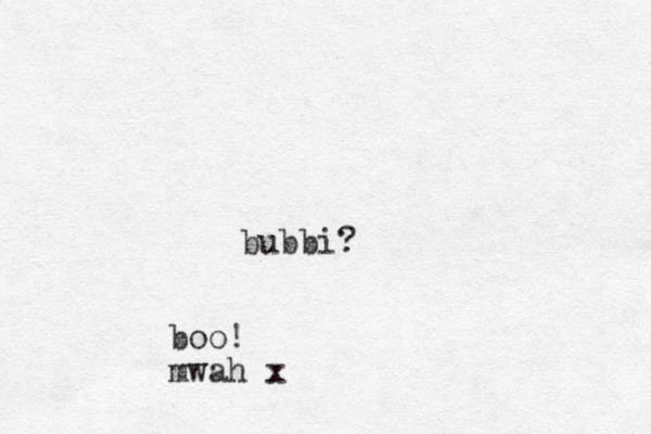 bubbi? boo! mwah x