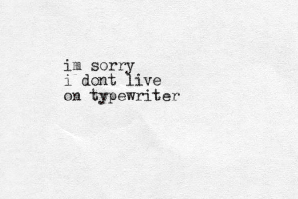 im sorry i dont live on typewriter