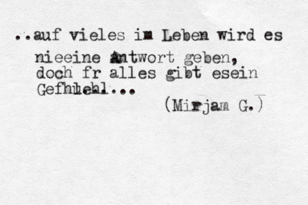 ..auf vieles im Leben wird es nieeine a Antwort geben, doch f r alles gibt esein Gef hl... uehl... (Mirjam G.) 