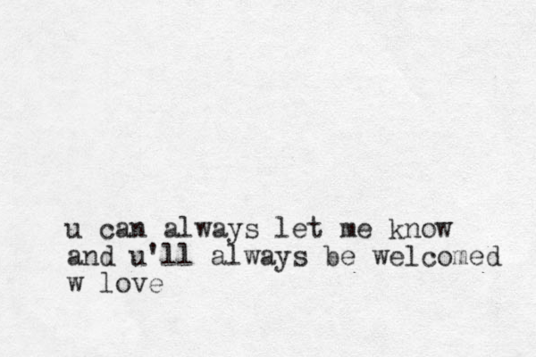u can always let me know and u'll always be welcomed w love 
