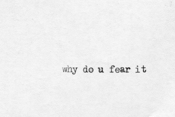 why do u fear it