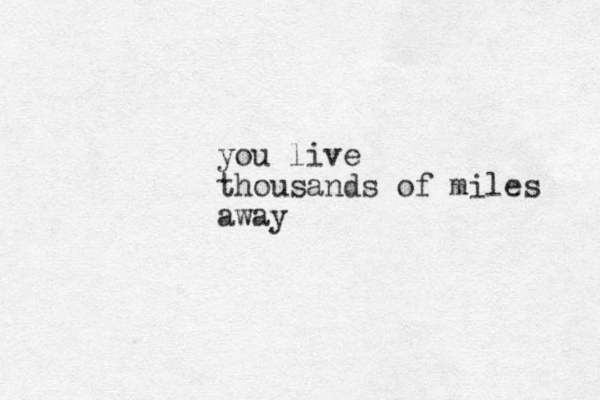 you live thousands of miles away