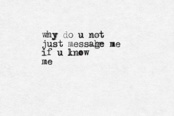 why do u not just messah ge me if u lno k w me