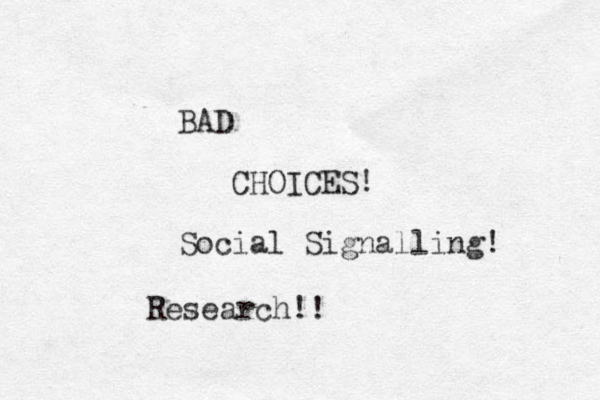 BAD CHOICES! Social Signalling! Research!! 