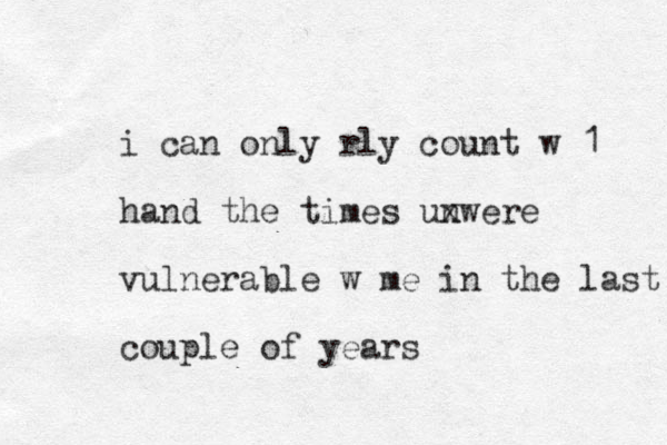 i can only rly count w 1 hand the times unwere x vulnerable w me in the last couple of years