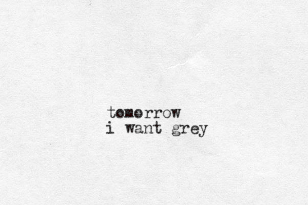 tomorrow i want grey