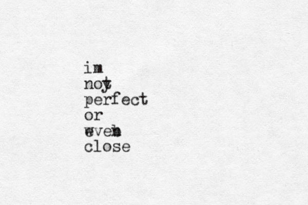 im noy t perfect or wveb e n close