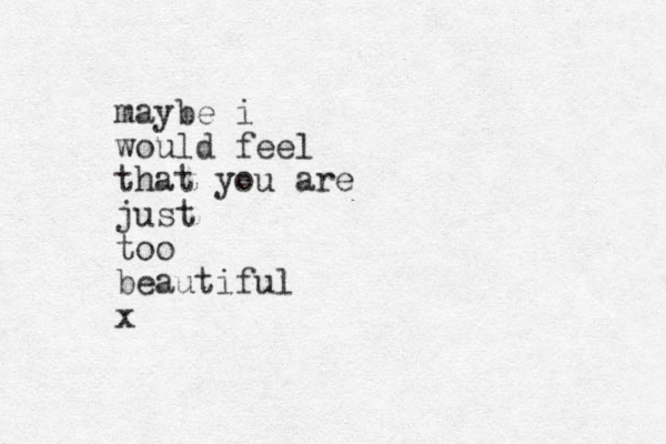 maybe i would feel that you are just too beautiful x