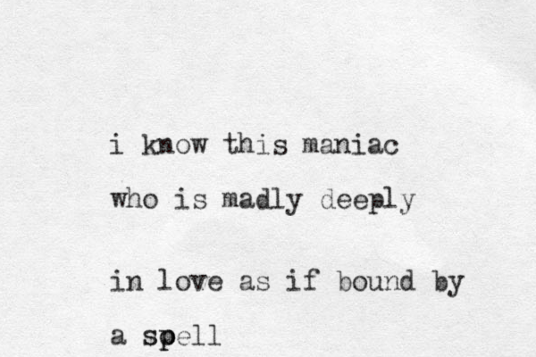 i know this maniac who is madly deeply in love as if bound by a soell p p sp