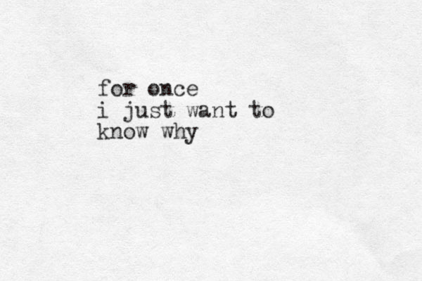 for once i just want to know why