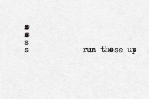 s s s s run those up 