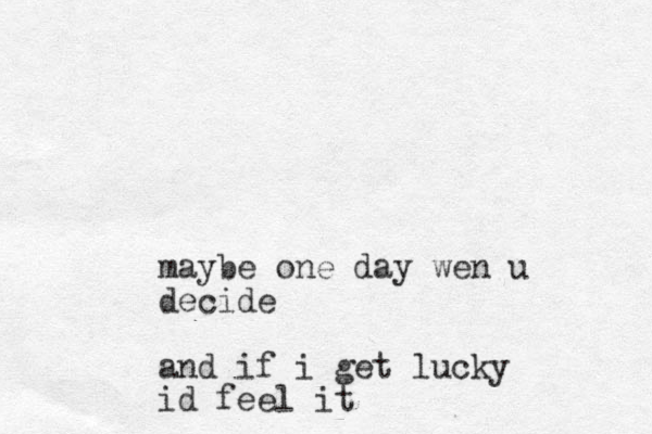 maybe one day wen u decide and if i get lucky id feel it