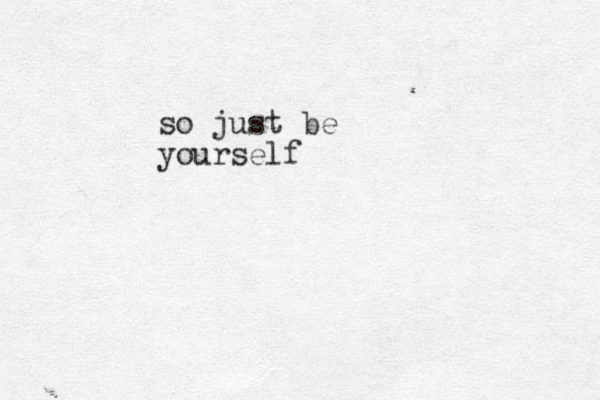 so just be yourself
