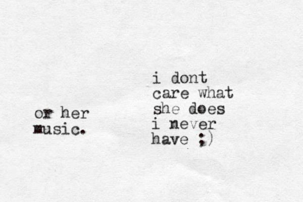i dont care what she does i never have ;) or her music. 