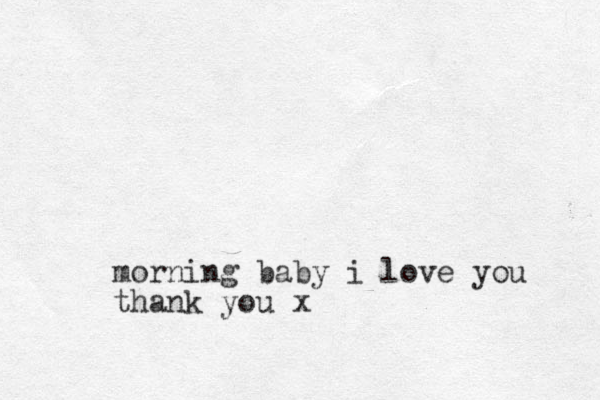 morning baby i love you thank you x