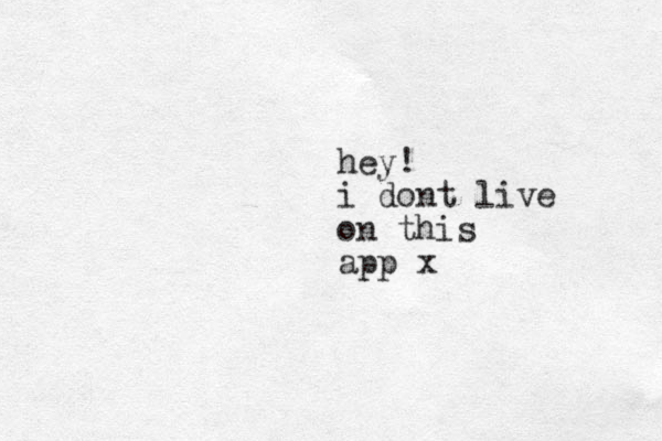 hey! i dont live on this app x