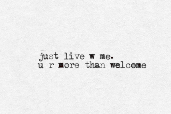 just live w me. u r more than welcome 