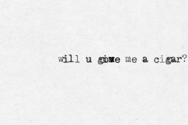will u gove m ive me a cigar? 