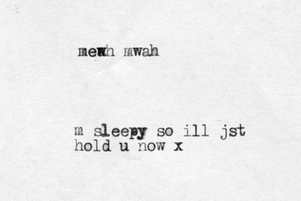 m sleepy so ill jst hold u now x mea ewh mwah