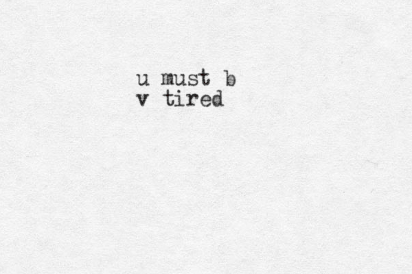u must b v tired