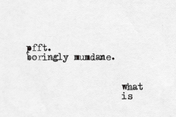 pfft. boringly mumdane. what is