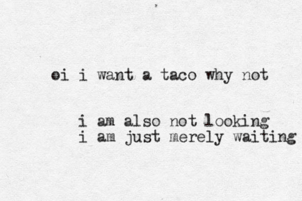 i oi want a taco why not i am also not looking i am just merely waiting 