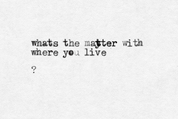 whats the mayter t tter with where you live ? 