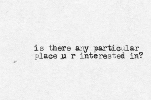 is there any particular place u r interested in? 