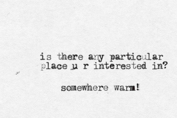 is there any particular place u r interested in? somewhere warm!